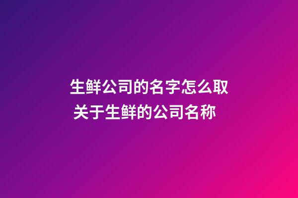 生鲜公司的名字怎么取 关于生鲜的公司名称-第1张-公司起名-玄机派